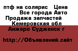 птф на солярис › Цена ­ 1 500 - Все города Авто » Продажа запчастей   . Кемеровская обл.,Анжеро-Судженск г.